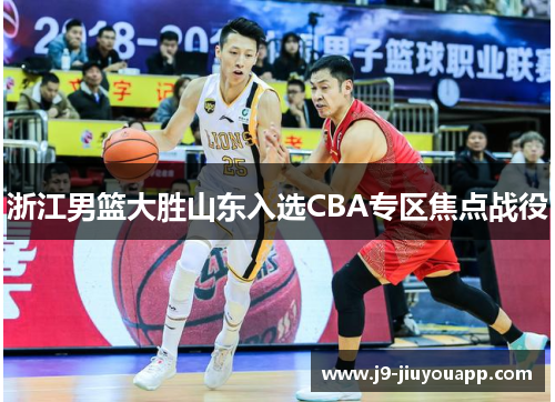 浙江男篮大胜山东入选CBA专区焦点战役
