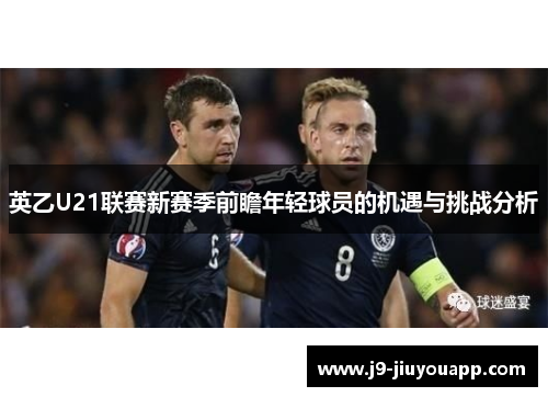 英乙U21联赛新赛季前瞻年轻球员的机遇与挑战分析