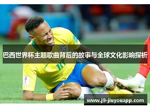 巴西世界杯主题歌曲背后的故事与全球文化影响探析