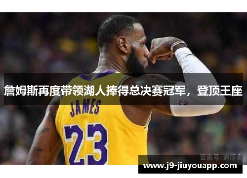 詹姆斯再度带领湖人捧得总决赛冠军，登顶王座