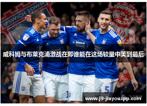 威科姆与布莱克浦激战在即谁能在这场较量中笑到最后