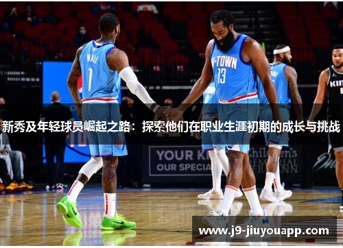 新秀及年轻球员崛起之路：探索他们在职业生涯初期的成长与挑战